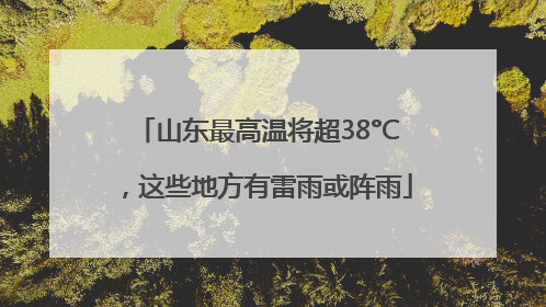 山东最高温将超38°C，这些地方有雷雨或阵雨