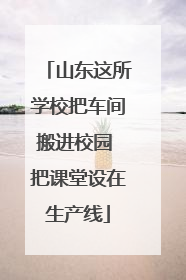 山东这所学校把车间搬进校园 把课堂设在生产线