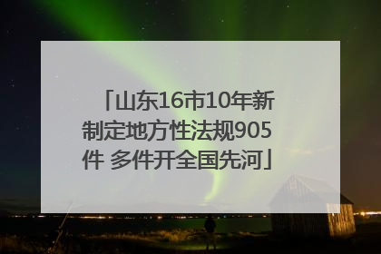 山东16市10年新制定地方性法规905件 多件开全国先河