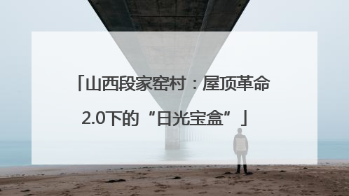 山西段家窑村：屋顶革命2.0下的“日光宝盒”