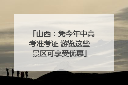 山西：凭今年中高考准考证 游览这些景区可享受优惠