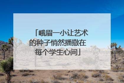 峨眉一小让艺术的种子悄然播撒在每个学生心间