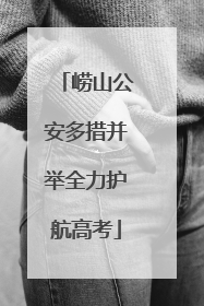 崂山公安多措并举全力护航高考