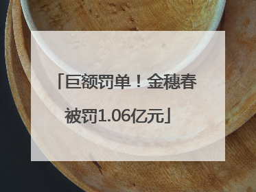 巨额罚单！金穗春被罚1.06亿元