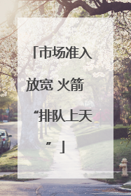 市场准入放宽 火箭“排队上天”