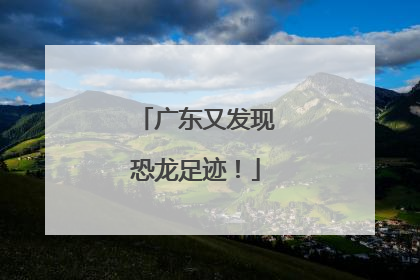 广东又发现恐龙足迹！