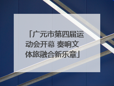 广元市第四届运动会开幕 奏响文体旅融合新乐章
