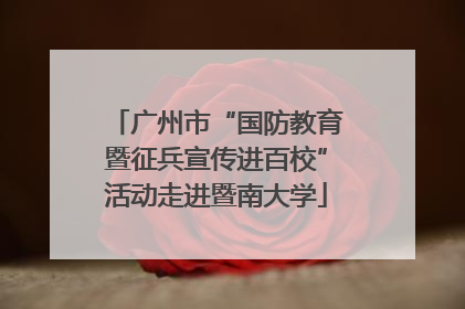 广州市“国防教育暨征兵宣传进百校”活动走进暨南大学