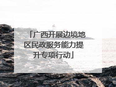 广西开展边境地区民政服务能力提升专项行动
