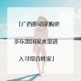 广西推动采购更多东盟国家水果进入寻常百姓家