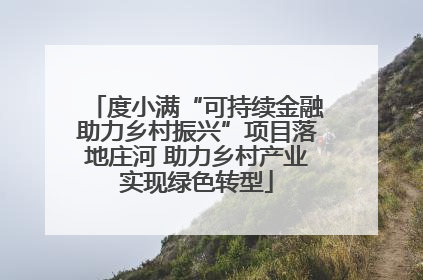 度小满“可持续金融助力乡村振兴”项目落地庄河 助力乡村产业实现绿色转型