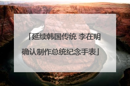 延续韩国传统 李在明确认制作总统纪念手表
