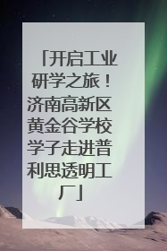 开启工业研学之旅！济南高新区黄金谷学校学子走进普利思透明工厂