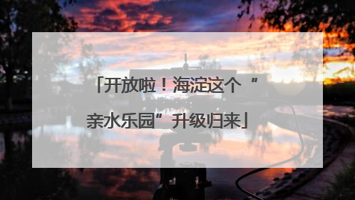 开放啦！海淀这个“亲水乐园”升级归来