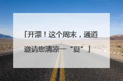 开漂！这个周末，通道邀请您清凉一“夏”