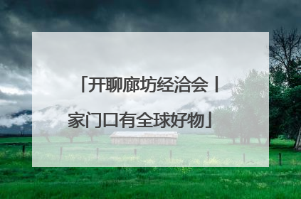 开聊廊坊经洽会丨家门口有全球好物
