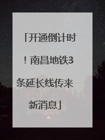开通倒计时！南昌地铁3条延长线传来新消息