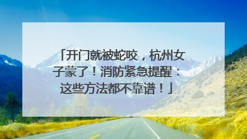 开门就被蛇咬，杭州女子蒙了！消防紧急提醒：这些方法都不靠谱！
