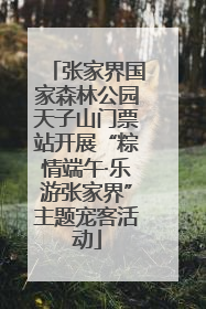 张家界国家森林公园天子山门票站开展“粽情端午·乐游张家界”主题宠客活动