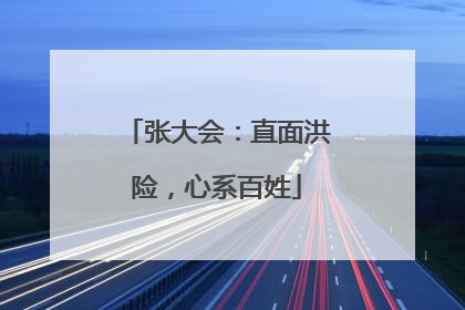 张大会：直面洪险，心系百姓