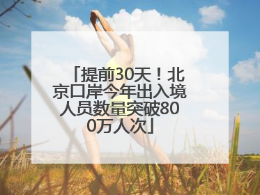 提前30天！北京口岸今年出入境人员数量突破800万人次