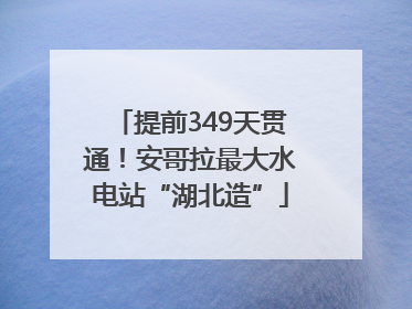 提前349天贯通！安哥拉最大水电站“湖北造”