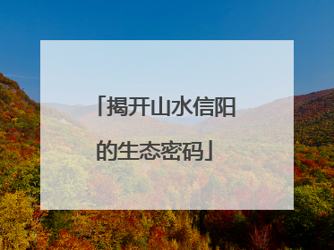 揭开山水信阳的生态密码