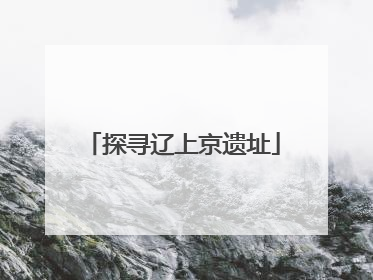 探寻辽上京遗址