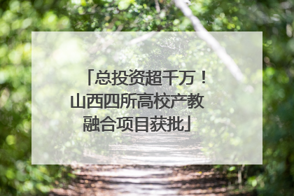 总投资超千万！山西四所高校产教融合项目获批