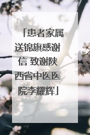 患者家属送锦旗感谢信 致谢陕西省中医医院李耀辉