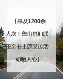 惠及1200余人次！鲁山县妇联母亲节主题义诊活动暖人心