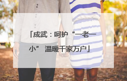 成武：呵护“一老一小” 温暖千家万户
