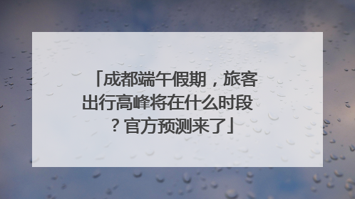 成都端午假期，旅客出行高峰将在什么时段？官方预测来了