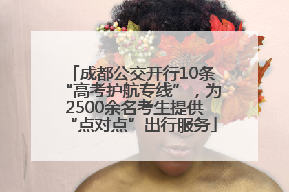 成都公交开行10条“高考护航专线”，为2500余名考生提供“点对点”出行服务