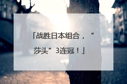 战胜日本组合，“莎头”3连冠！