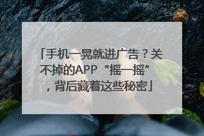手机一晃就进广告？关不掉的APP“摇一摇”，背后藏着这些秘密