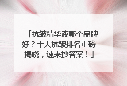 抗皱精华液哪个品牌好？十大抗皱排名重磅揭晓，速来抄答案！