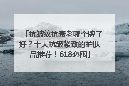 抗皱纹抗衰老哪个牌子好?十大抗皱紧致的护肤品推荐!618必囤