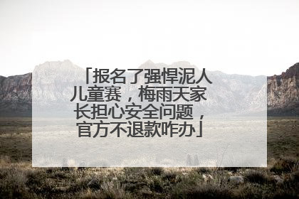 报名了强悍泥人儿童赛，梅雨天家长担心安全问题，官方不退款咋办