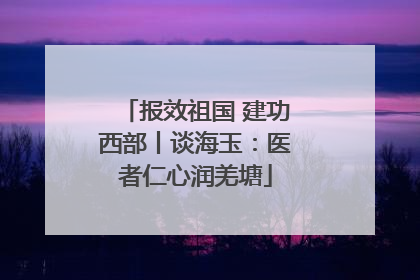 报效祖国 建功西部丨谈海玉：医者仁心润羌塘