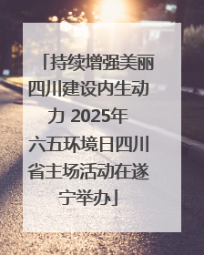 持续增强美丽四川建设内生动力 2025年六五环境日四川省主场活动在遂宁举办