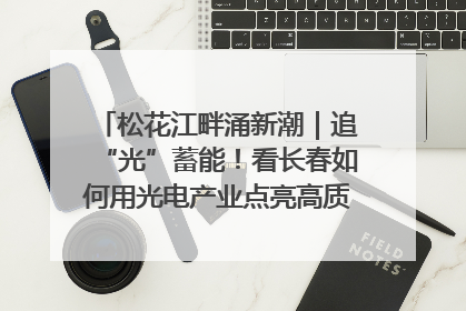 松花江畔涌新潮｜追“光”蓄能！看长春如何用光电产业点亮高质量发展新赛道