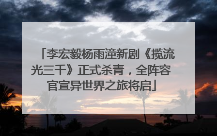 李宏毅杨雨潼新剧《揽流光三千》正式杀青，全阵容官宣异世界之旅将启