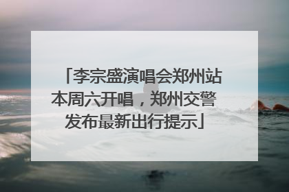 李宗盛演唱会郑州站本周六开唱，郑州交警发布最新出行提示