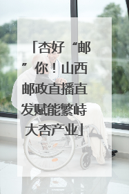 杏好“邮”你！山西邮政直播直发赋能繁峙大杏产业