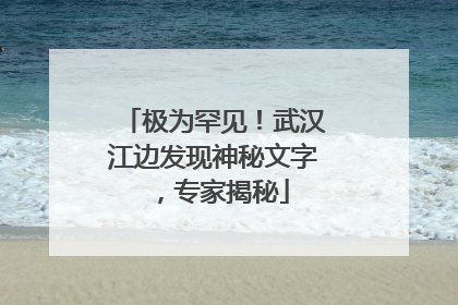 极为罕见！武汉江边发现神秘文字，专家揭秘