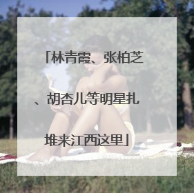 林青霞、张柏芝、胡杏儿等明星扎堆来江西这里