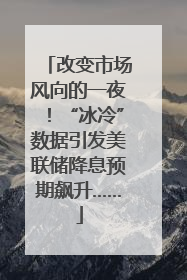 改变市场风向的一夜！“冰冷”数据引发美联储降息预期飙升……