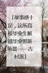 故事感十足，这所高校毕业生解锁毕业照新场景——古村落