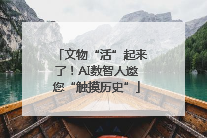 文物“活”起来了！AI数智人邀您“触摸历史”